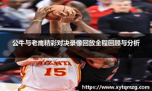 公牛与老鹰精彩对决录像回放全程回顾与分析