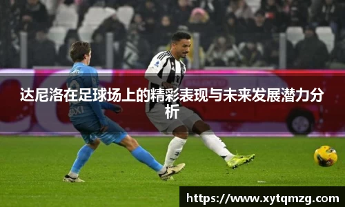达尼洛在足球场上的精彩表现与未来发展潜力分析